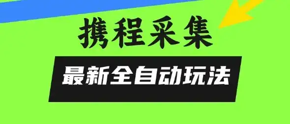 携程信息采集全自动玩法，0风控，无脑开干【揭秘】-副业吧