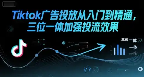 Tiktok广告投放从入门到精通，三位一体加强投流效果-优优云创