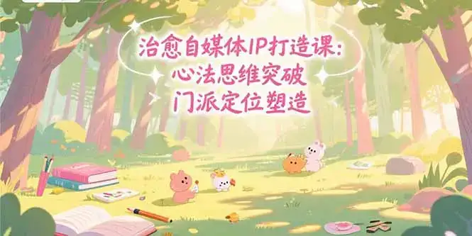 治愈自媒体IP打造课：心法思维突破，门派定位塑造，商业闭环搭建-优优云创