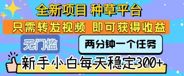 全新项目 种草平台 只需要转发任务视频 即可获得收益 新手小白每天稳定3张+【揭秘】-副业吧