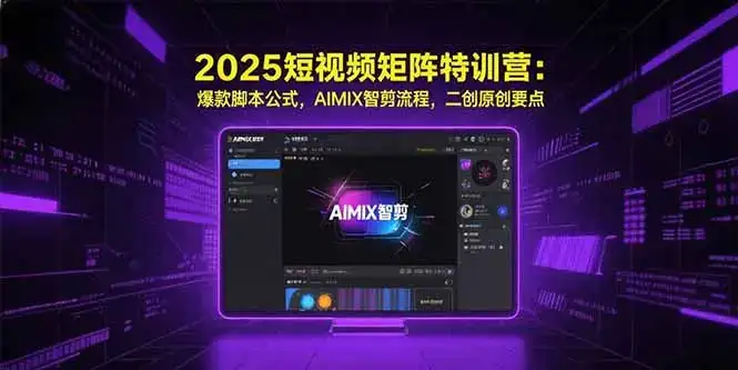 2025短视频矩阵特训营：爆款脚本公式，AIMIX智剪流程，二创原创要点-副业吧