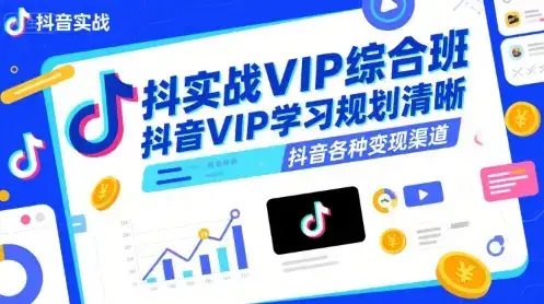 抖音实战VIP综合班，抖音VIP学习规划请晰抖音各种变现渠道-优优云创