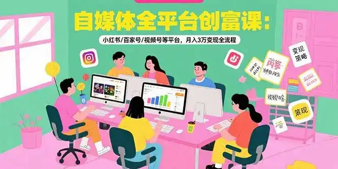 自媒体全平台创富课：小红书/百家号/视频号等平台，月入3万变现全流程-优优云创