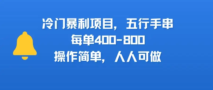 冷门暴利项目，五行手串，每单400-800，操作简单，人人可做-优优云创