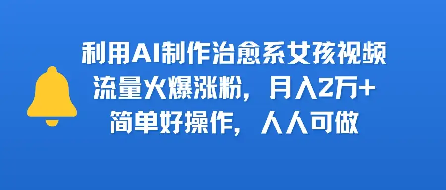 利用AI制作治愈系女孩视频，流量火爆涨粉，月入2万+，简单好操作，人人可做-优优云创