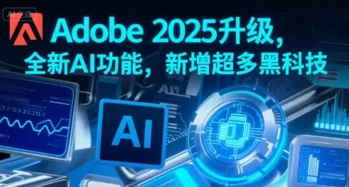 Adobe 2025升级，全新AI功能，新增超多黑科技-优优云创