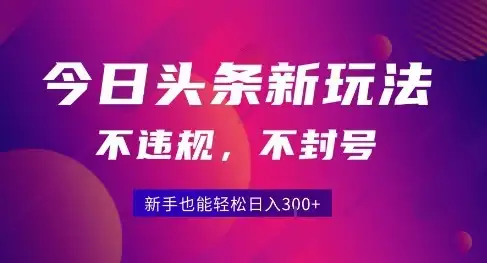 2025今日头条原创玩法5.0，不违规不封号，零门槛新手跟着做也能日入3张+-优优云创