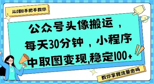 公众号头像搬运，每天30分钟，小程序中取图变现稳定100+-优优云创