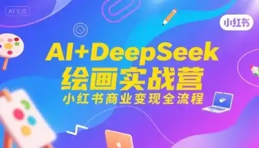 【精】AI+DeepSeek绘画实战营，小红书商业变现全流程-副业吧