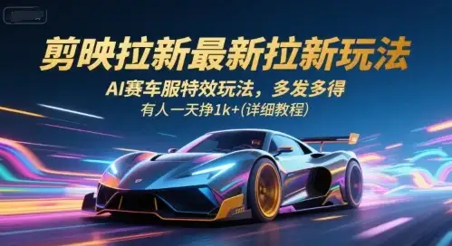 剪映拉新最新拉新玩法，AI赛车服特效玩法，多发多得，有人一天挣1k+(详细教程)-优优云创