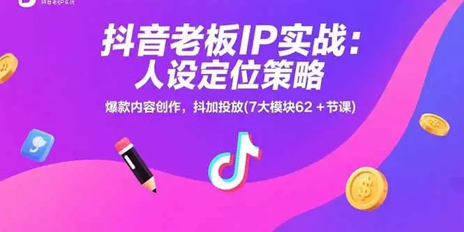 抖音老板IP实战：人设定位策略，爆款内容创作，抖加投放(7大模块62+节课-优优云创