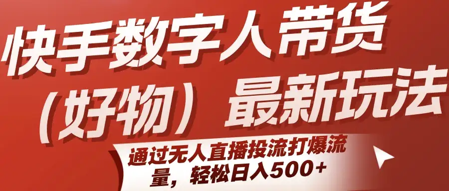 快手数字人带货(好物)最新玩法，通过无人直播投流打爆流量，轻松日入500+-副业吧