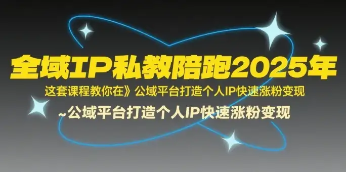 全域IP私教陪跑2025年,这套课程教你在公域平台打造个人IP快速涨粉变现-副业吧