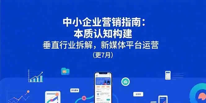 中小企业营销指南：本质认知构建，垂直行业拆解，新媒体平台运营(更7月-优优云创