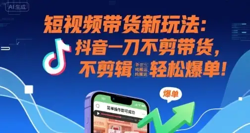 短视频带货新玩法：抖音一刀不剪带货，不剪辑，纯搬运，新手也能轻松爆单!-优优云创