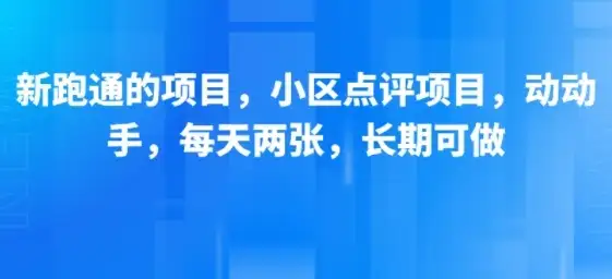 新跑通的项目，小区点评项目，动动手，每天两张，长期可做-优优云创网