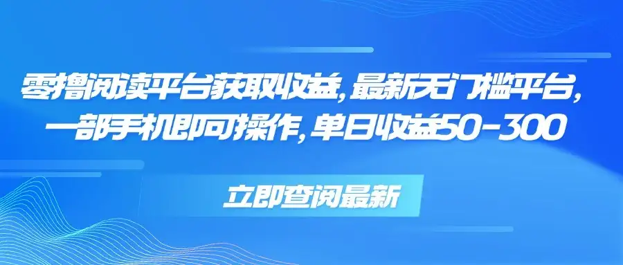 零撸阅读平台获取收益，最新无门槛平台，一部手机即可操作 单日收益50-300-优优云创