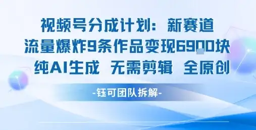 视频号新玩法 9条作品变现6.9k 纯AI生成无需剪辑全原创-优优云创