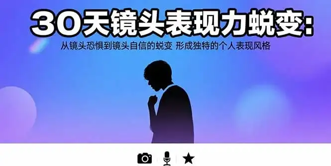 30天镜头表现力蜕变：从镜头恐惧到镜头自信的蜕变 形成独特的个人表现风格-优优云创