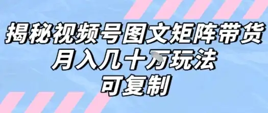解密视频号图文矩阵带货，月入几个W的打法，可复制-优优云创