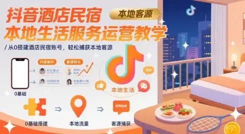 抖音酒店民宿本地生活服务运营教学，从0搭建酒店民宿账号，轻松捕获本地客源-优优云创