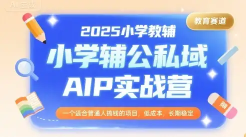 2025小学教辅公私域AIP实战营，一个适合普通人搞钱的项目，低成本，长期稳定-优优云创