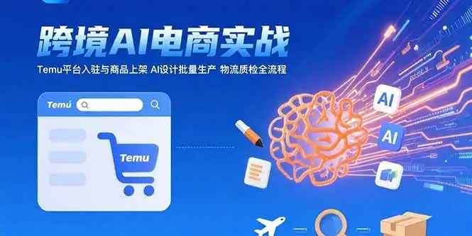 AI+跨境电商实战:Temu平台入驻与商品上架 AI设计批量生产 物流质检全流程-优优云创