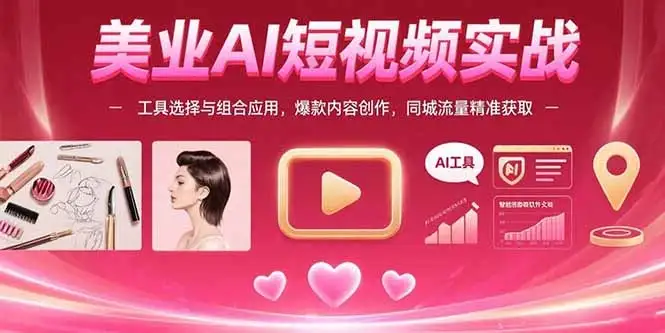美业AI短视频实战：工具选择与组合应用，爆款内容创作，同城流量精准获取-优优云创