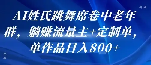 AI姓氏跳舞席卷中老年群，躺挣流量主+定制单，单作品日入8张-优优云创