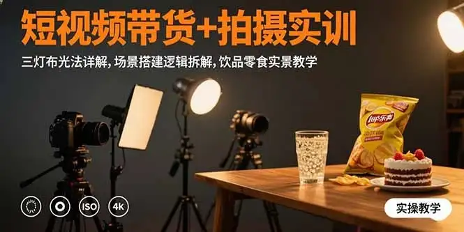 短视频带货+拍摄实训：三灯布光法详解,场景搭建逻辑拆解,饮品零食实景教学-优优云创
