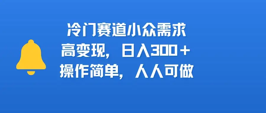 冷门赛道小众需求，高变现，日入300＋，操作简单，人人可做-优优云创