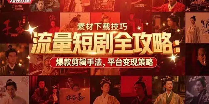 【精】流量短剧全攻略：素材下载技巧，爆款剪辑手法，平台变现策略-优优云创