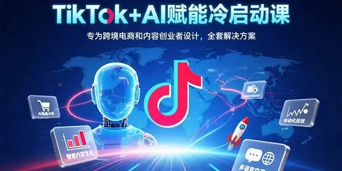 TikTok+AI赋能冷启动课：专为跨境电商和内容创业者设计，全套解决方案-优优云创