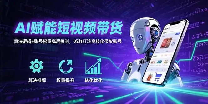 AI赋能短视频带货：算法逻辑+账号权重底层机制，0到1打造高转化带货账号-优优云创