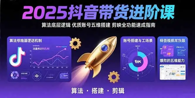 2025抖音带货进阶课：算法底层逻辑,优质账号五维搭建,剪映全功能速成指南-优优云创