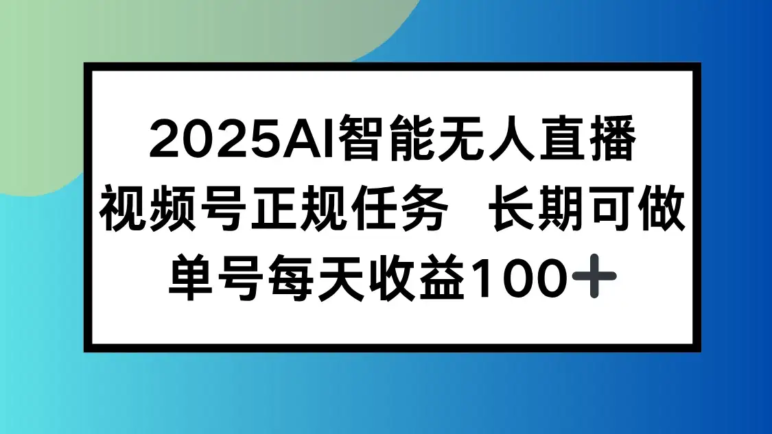 2025AI智能无人直播新玩法，视频号长期稳定任务，单日平均收益100+-优优云创