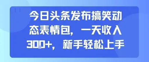 今日头条发布搞笑动态表情包,一天收入3张+,新手轻松上手-副业吧