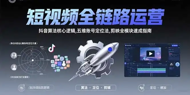 短视频全链路运营：抖音算法核心逻辑,五维账号定位法,剪映全模块速成指南-优优云创