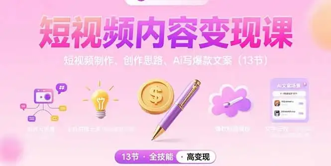 短视频内容变现课：短视频制作、创作思路、Ai写爆款文案(13节-优优云创