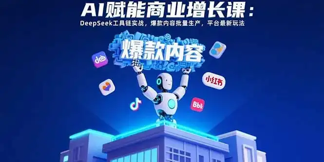 AI赋能商业增长课：DeepSeek工具链实战，爆款内容批量生产，平台最新玩法-优优云创