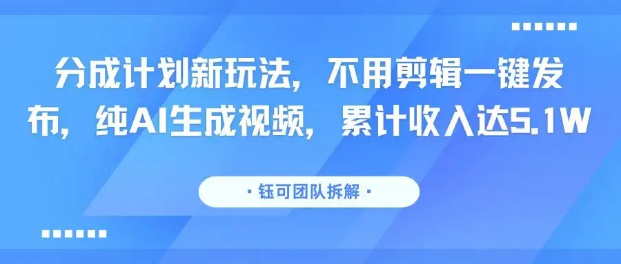 分成计划新玩法，不用剪辑一键发布，纯AI生成视频，累计收入达5.1W-优优云创