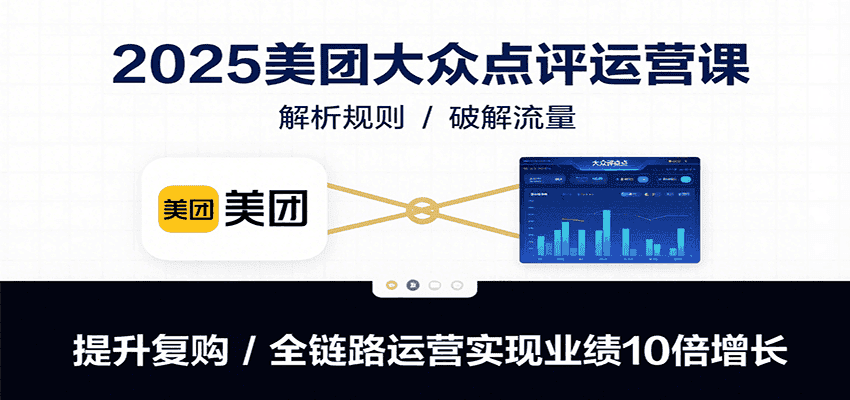 2025美团大众点评运营课:解析规则/破解流量/提升复购/全链路运营实现业绩10倍增长-优优云创