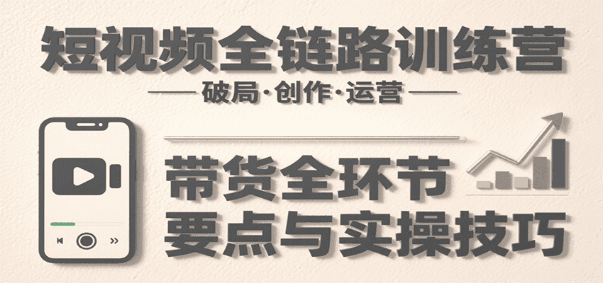 短视频全链路训练营：含破局、创作、运营、带货等多方面，详解各环节要点与实操技巧-优优云创