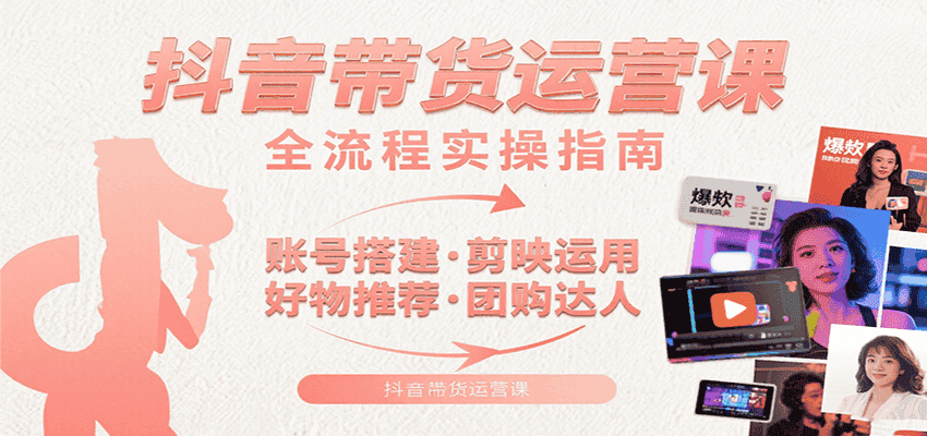 抖音带货运营课:含账号搭建、剪映运用、好物推荐、团购达人等内容,教你玩转抖音-优优云创