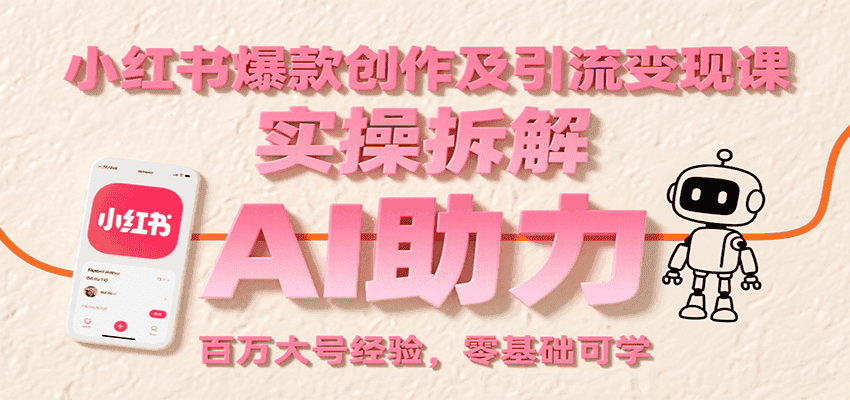 小红书爆款创作及引流变现课：实操拆解，AI助力，百万大号经验，零基础可学-优优云创