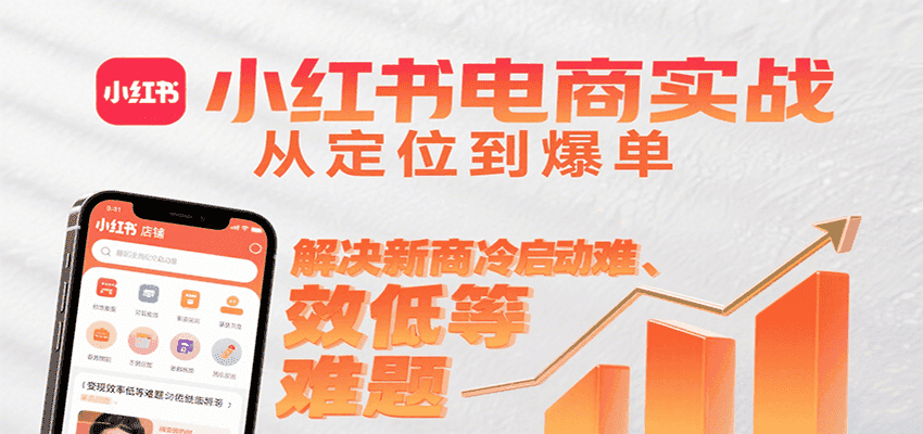 小红书电商实战，从定位到爆单解决新商冷启动难、变现效率低等难题-优优云创