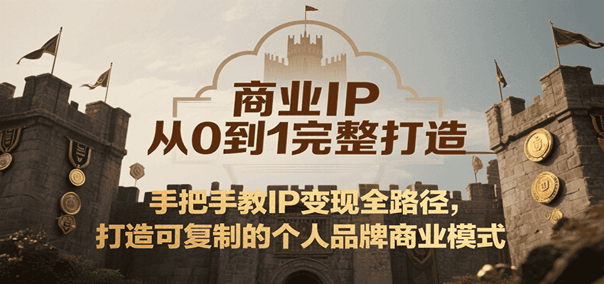 商业IP从0到1完整打造，手把手教IP变现全路径，打造可复制的个人品牌商业模式-优优云创