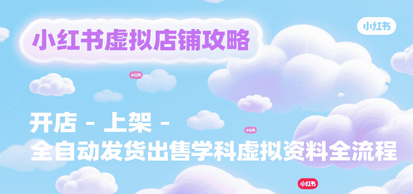 小红书虚拟店铺攻略，开店-上架-全自动发货出售学科虚拟资料完整流程-优优云创