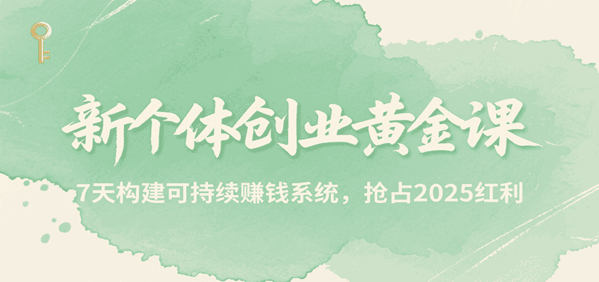 新个体创业黄金课，7天构建可持续赚钱系统，抢占2025红利-优优云创