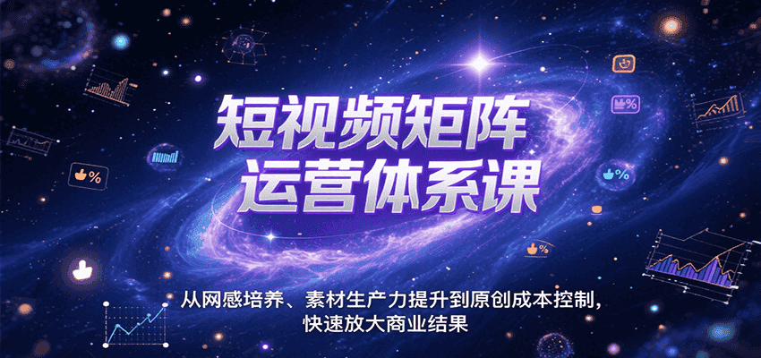 短视频矩阵运营体系课，从网感培养、素材生产力提升到原创成本控制，快速放大商业结果-优优云创